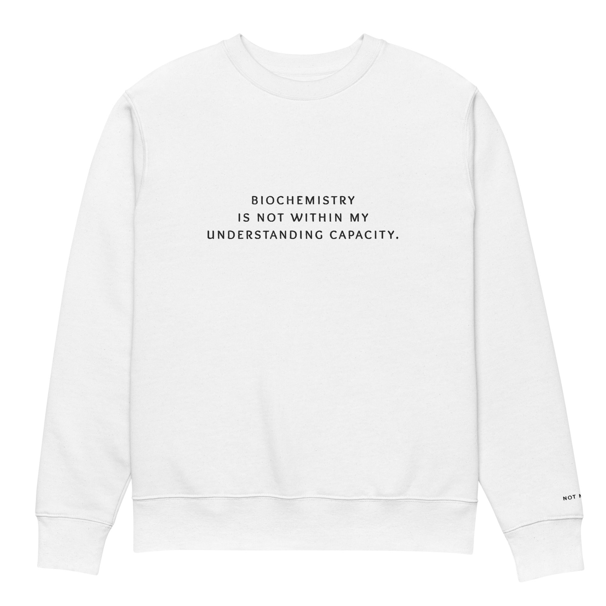 biochemistry is not within my understanding capacity. Premium Sweatshirt